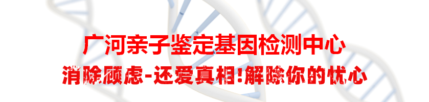 广河亲子鉴定基因检测中心